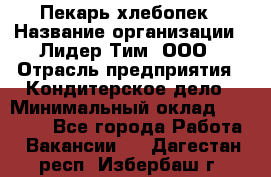 Пекарь-хлебопек › Название организации ­ Лидер Тим, ООО › Отрасль предприятия ­ Кондитерское дело › Минимальный оклад ­ 29 000 - Все города Работа » Вакансии   . Дагестан респ.,Избербаш г.